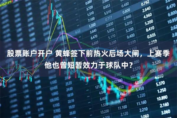 股票账户开户 黄蜂签下前热火后场大闸，上赛季他也曾短暂效力于球队中？