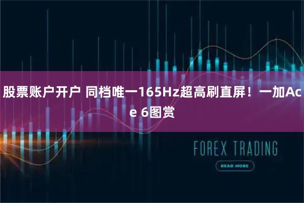 股票账户开户 同档唯一165Hz超高刷直屏！一加Ace 6图赏