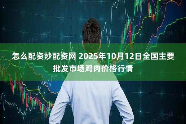 怎么配资炒配资网 2025年10月12日全国主要批发市场鸡肉价格行情