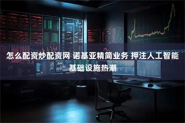 怎么配资炒配资网 诺基亚精简业务 押注人工智能基础设施热潮