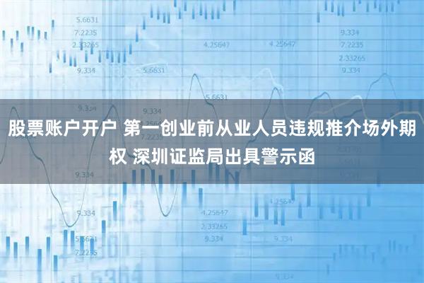 股票账户开户 第一创业前从业人员违规推介场外期权 深圳证监局出具警示函