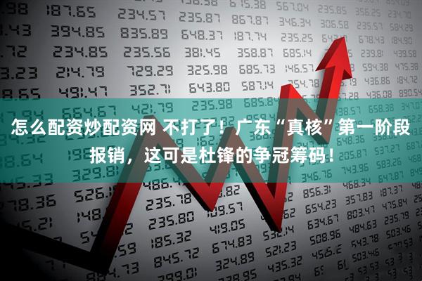 怎么配资炒配资网 不打了！广东“真核”第一阶段报销，这可是杜锋的争冠筹码！
