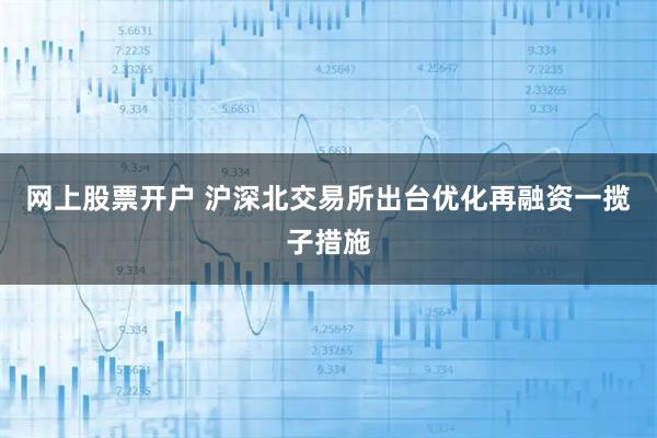 网上股票开户 沪深北交易所出台优化再融资一揽子措施